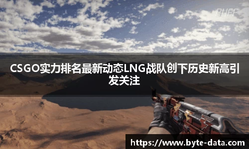 CSGO实力排名最新动态LNG战队创下历史新高引发关注