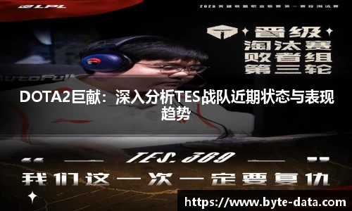 DOTA2巨献：深入分析TES战队近期状态与表现趋势