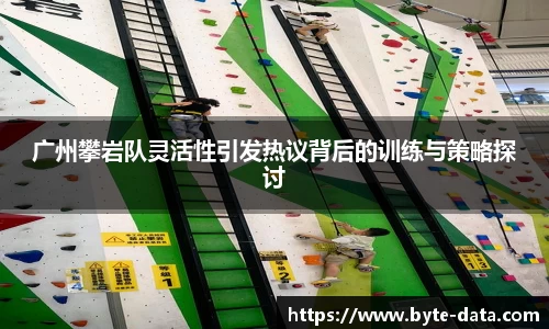 广州攀岩队灵活性引发热议背后的训练与策略探讨