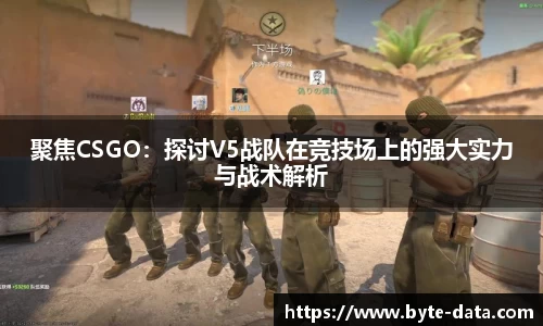 聚焦CSGO：探讨V5战队在竞技场上的强大实力与战术解析
