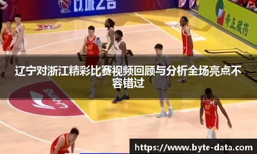 辽宁对浙江精彩比赛视频回顾与分析全场亮点不容错过