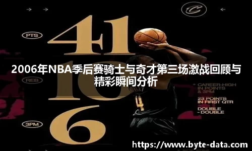2006年NBA季后赛骑士与奇才第三场激战回顾与精彩瞬间分析