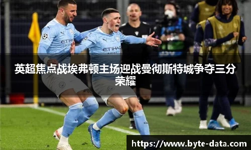 英超焦点战埃弗顿主场迎战曼彻斯特城争夺三分荣耀