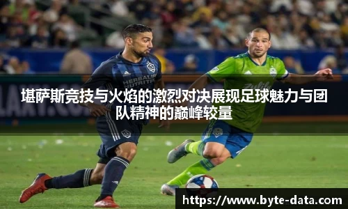 堪萨斯竞技与火焰的激烈对决展现足球魅力与团队精神的巅峰较量