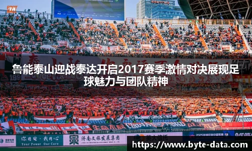 鲁能泰山迎战泰达开启2017赛季激情对决展现足球魅力与团队精神