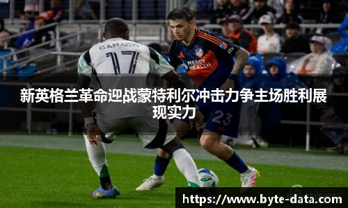 新英格兰革命迎战蒙特利尔冲击力争主场胜利展现实力