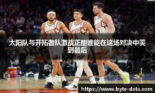 太阳队与开拓者队激战正酣谁能在这场对决中笑到最后