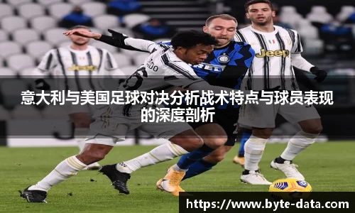 意大利与美国足球对决分析战术特点与球员表现的深度剖析
