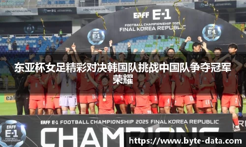东亚杯女足精彩对决韩国队挑战中国队争夺冠军荣耀