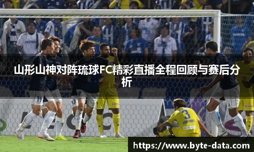 山形山神对阵琉球FC精彩直播全程回顾与赛后分析