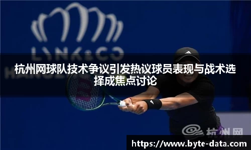 杭州网球队技术争议引发热议球员表现与战术选择成焦点讨论