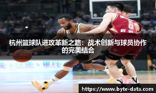 杭州篮球队进攻革新之路：战术创新与球员协作的完美结合